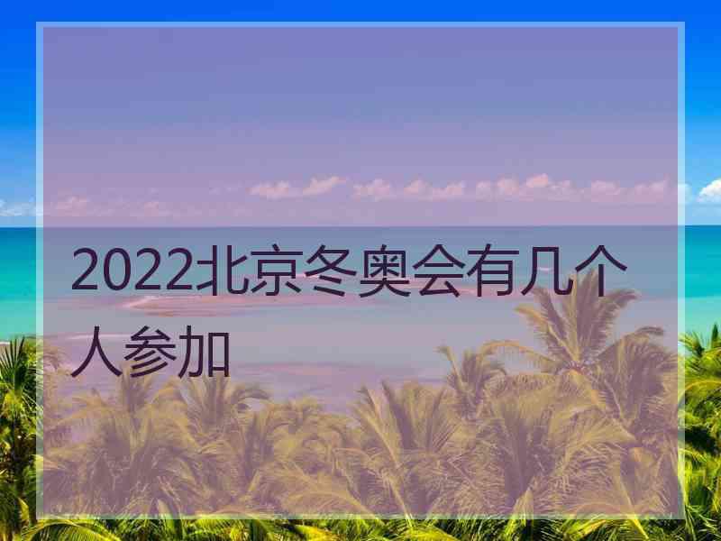 2022北京冬奥会有几个人参加