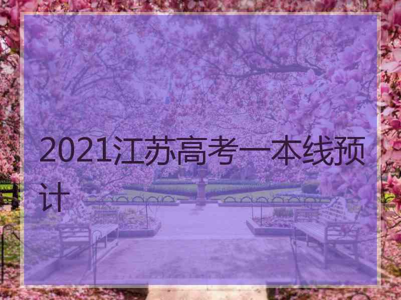 2021江苏高考一本线预计