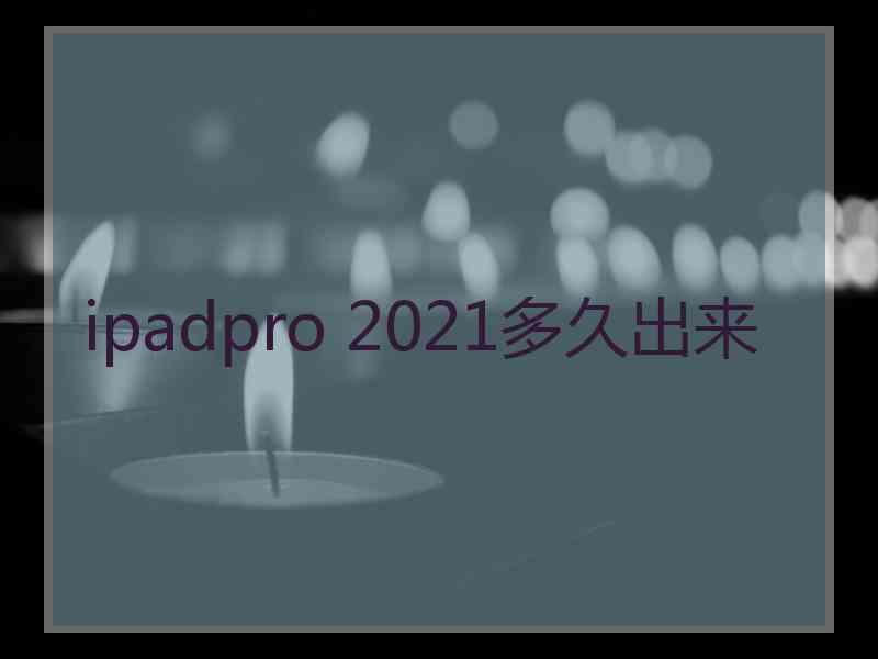 ipadpro 2021多久出来