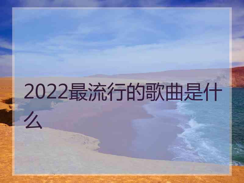 2022最流行的歌曲是什么