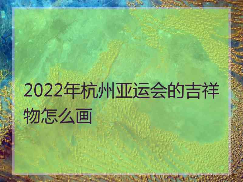 2022年杭州亚运会的吉祥物怎么画