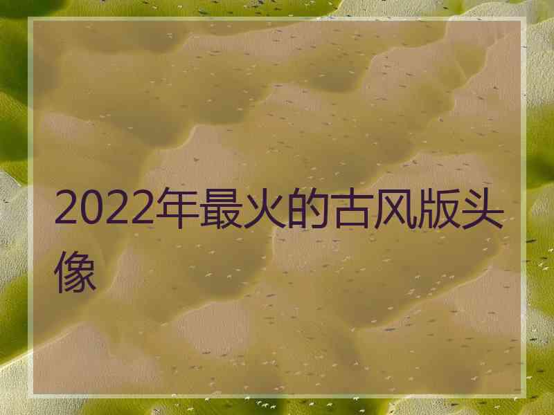 2022年最火的古风版头像