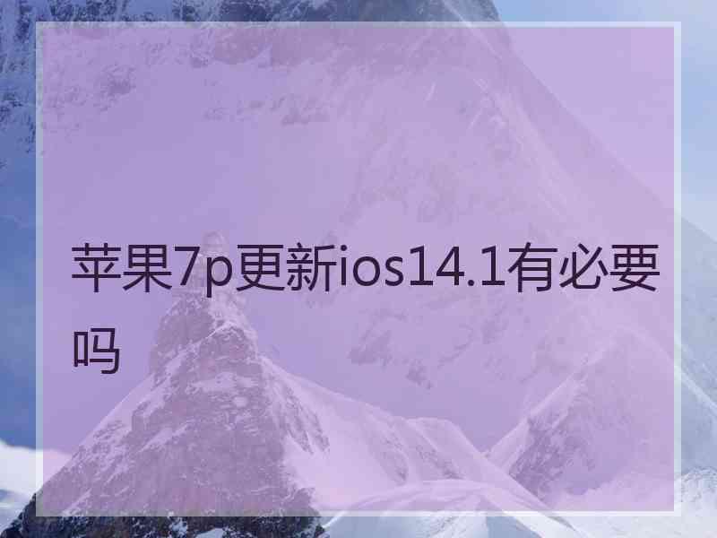 苹果7p更新ios14.1有必要吗