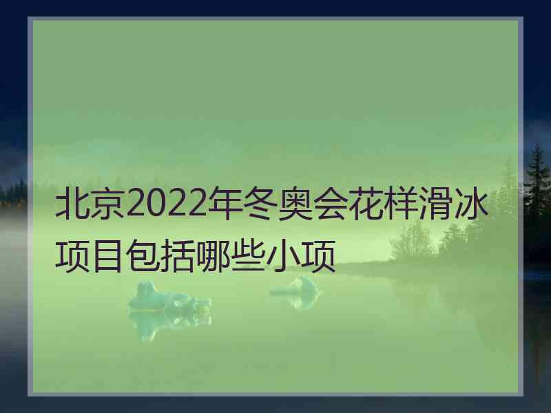 北京2022年冬奥会花样滑冰项目包括哪些小项