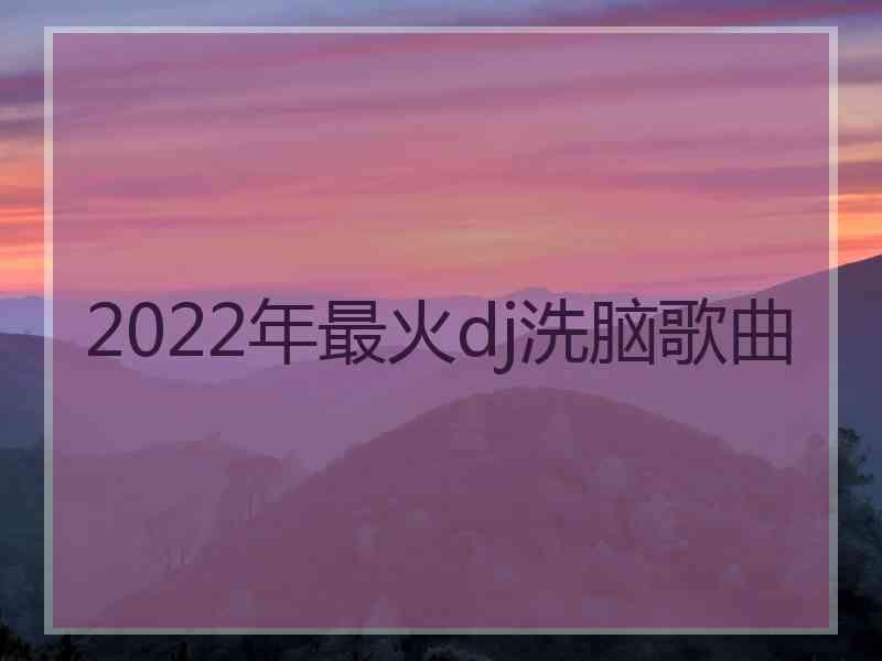 2022年最火dj洗脑歌曲