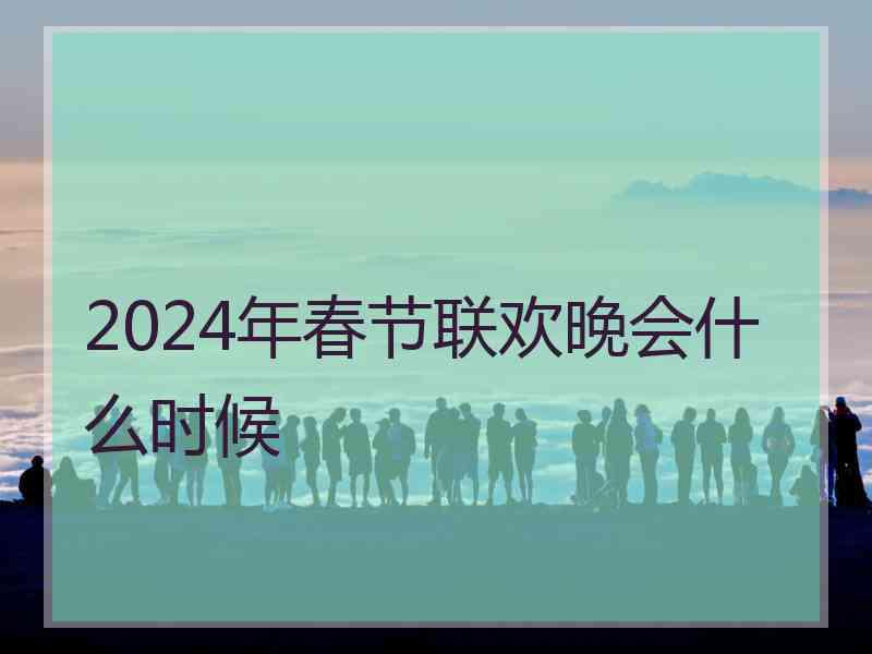 2024年春节联欢晚会什么时候