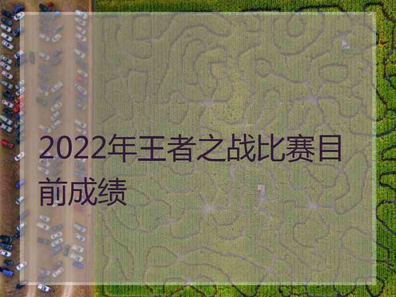 2022年王者之战比赛目前成绩