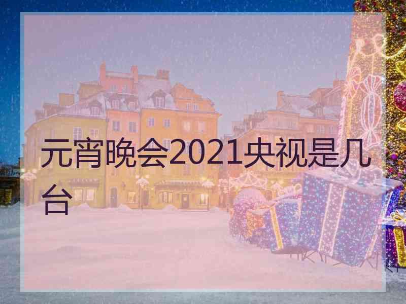 元宵晚会2021央视是几台