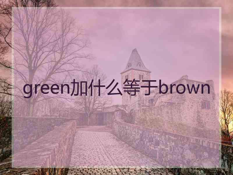 green加什么等于brown