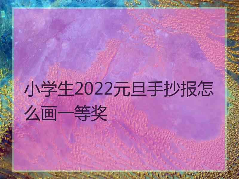 小学生2022元旦手抄报怎么画一等奖