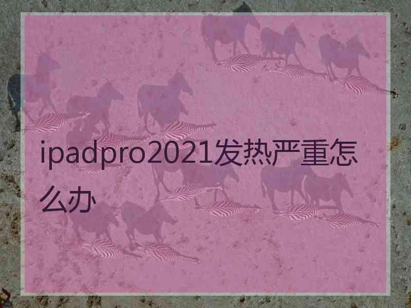 ipadpro2021发热严重怎么办