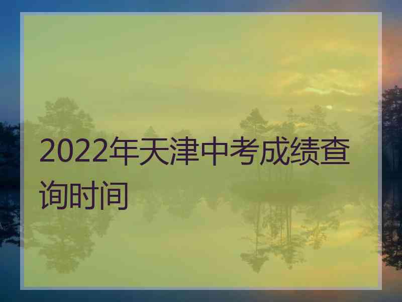 2022年天津中考成绩查询时间