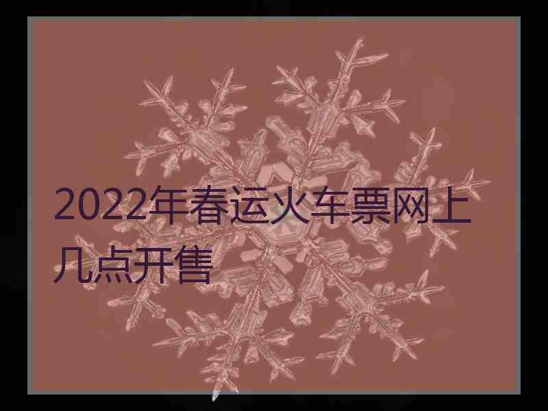 2022年春运火车票网上几点开售