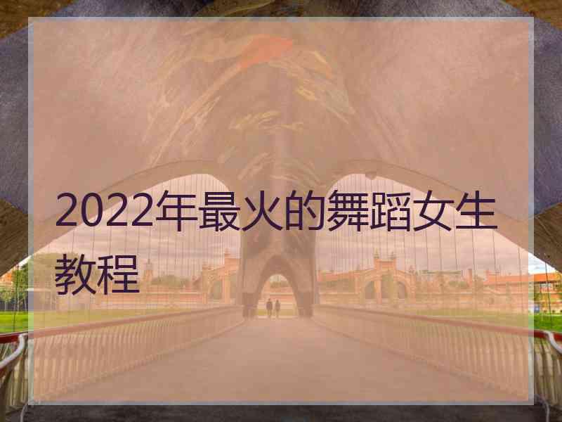 2022年最火的舞蹈女生教程