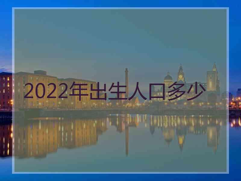 2022年出生人口多少