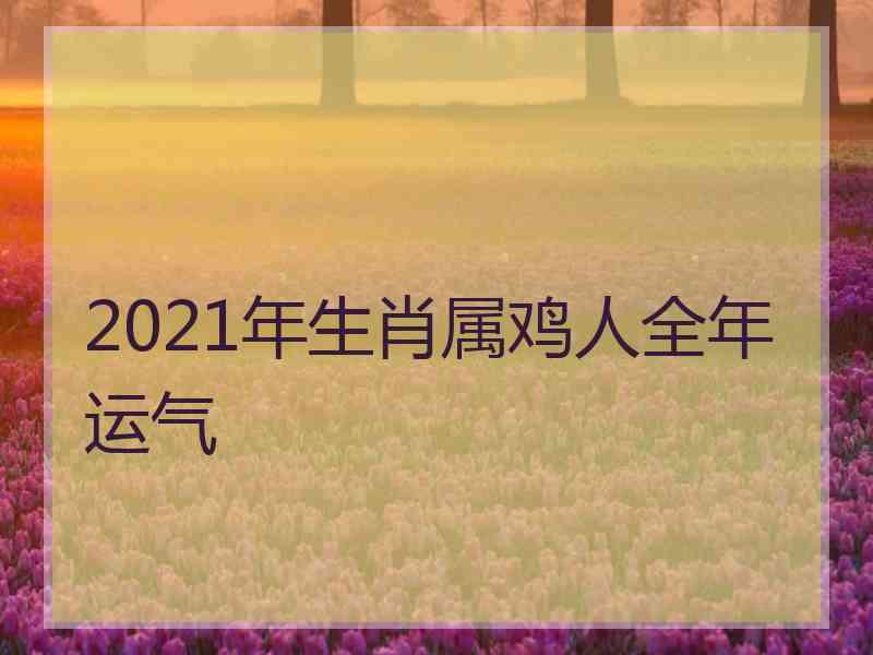 2021年生肖属鸡人全年运气