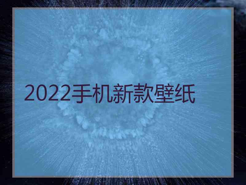 2022手机新款壁纸