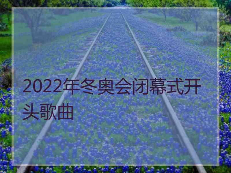 2022年冬奥会闭幕式开头歌曲