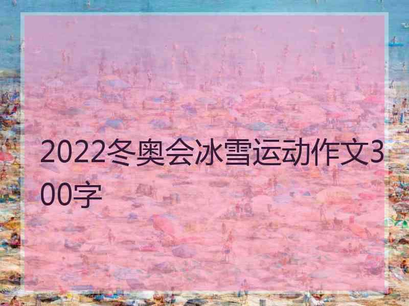 2022冬奥会冰雪运动作文300字