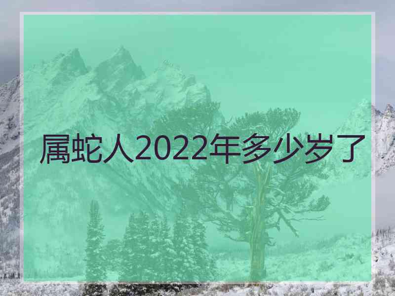 属蛇人2022年多少岁了