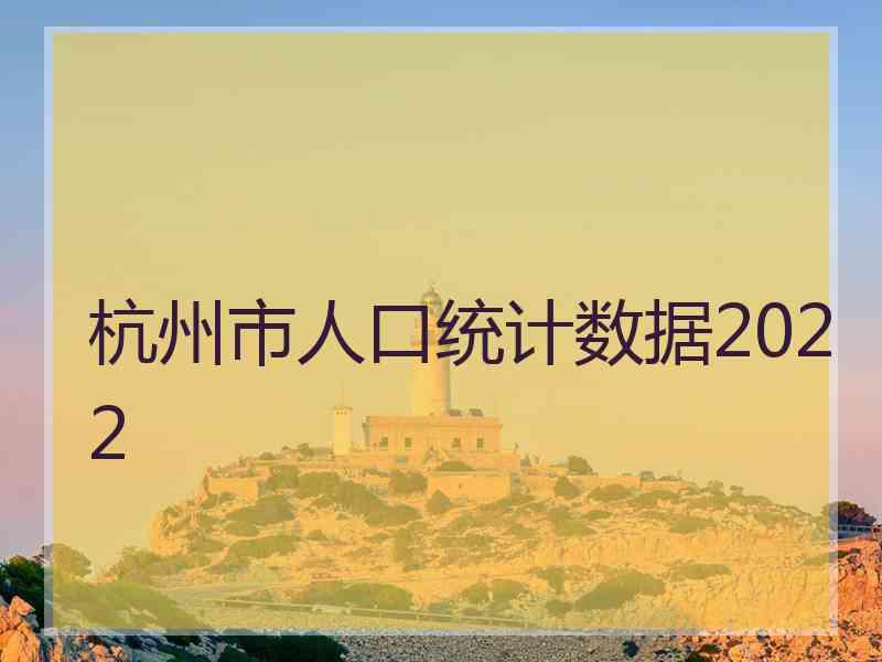 杭州市人口统计数据2022