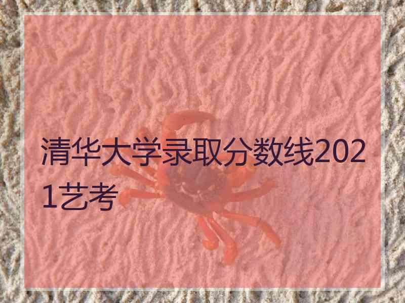 清华大学录取分数线2021艺考