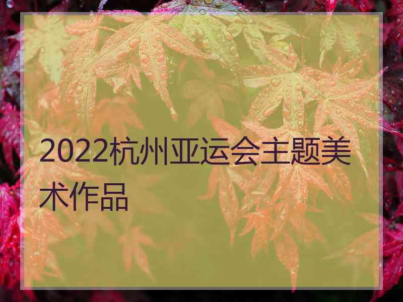 2022杭州亚运会主题美术作品