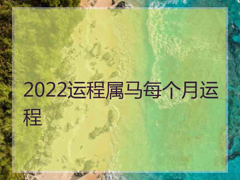 2022运程属马每个月运程