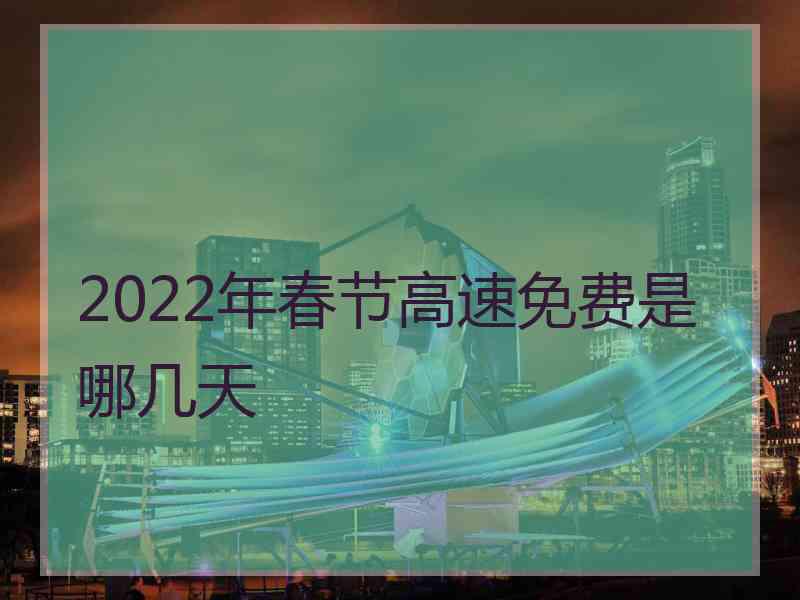 2022年春节高速免费是哪几天