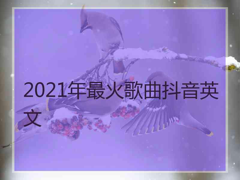 2021年最火歌曲抖音英文