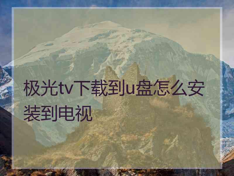 极光tv下载到u盘怎么安装到电视