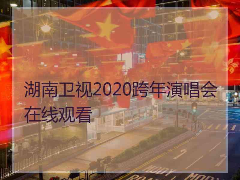 湖南卫视2020跨年演唱会在线观看