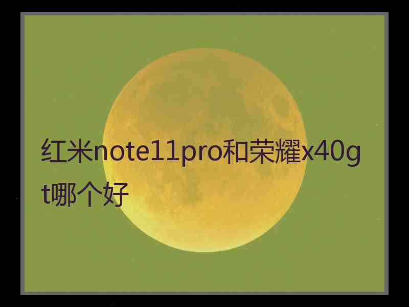 红米note11pro和荣耀x40gt哪个好