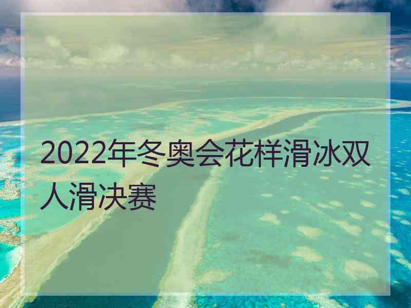 2022年冬奥会花样滑冰双人滑决赛