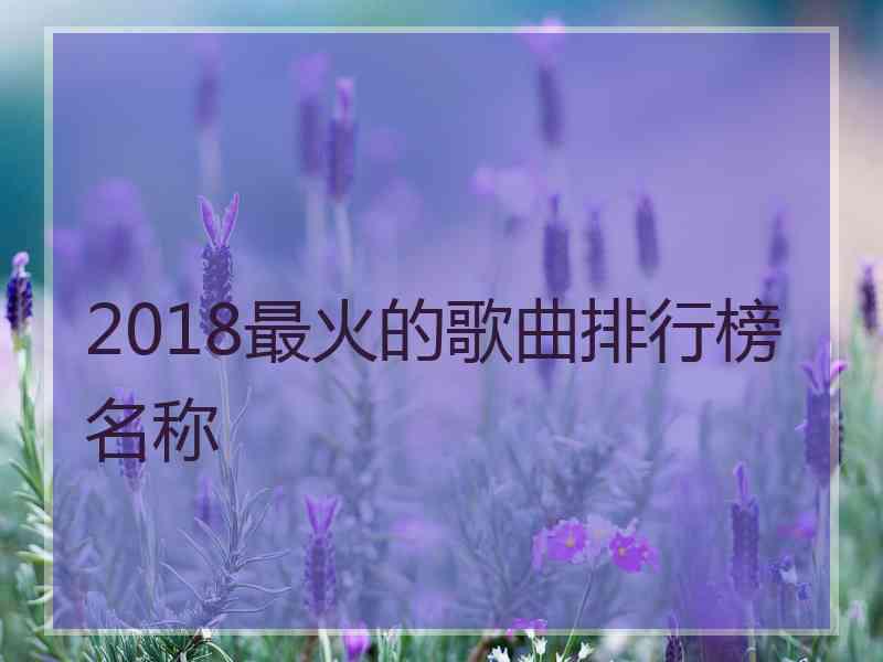 2018最火的歌曲排行榜名称