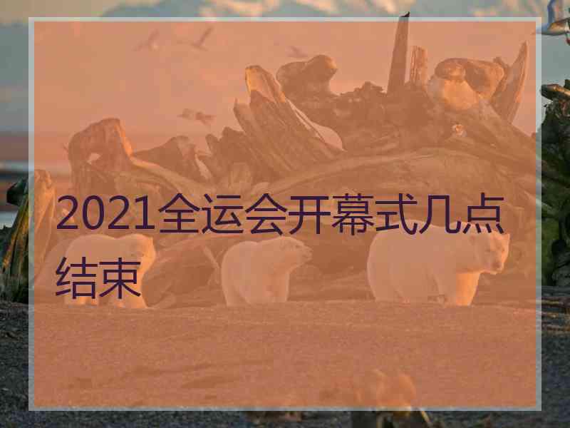 2021全运会开幕式几点结束