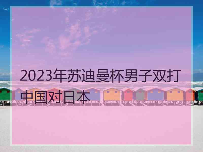 2023年苏迪曼杯男子双打中国对日本