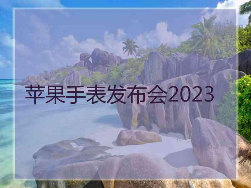 苹果手表发布会2023