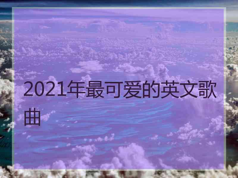 2021年最可爱的英文歌曲