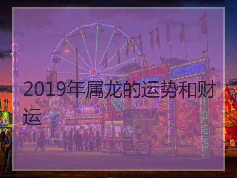 2019年属龙的运势和财运