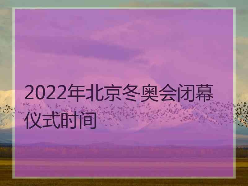 2022年北京冬奥会闭幕仪式时间