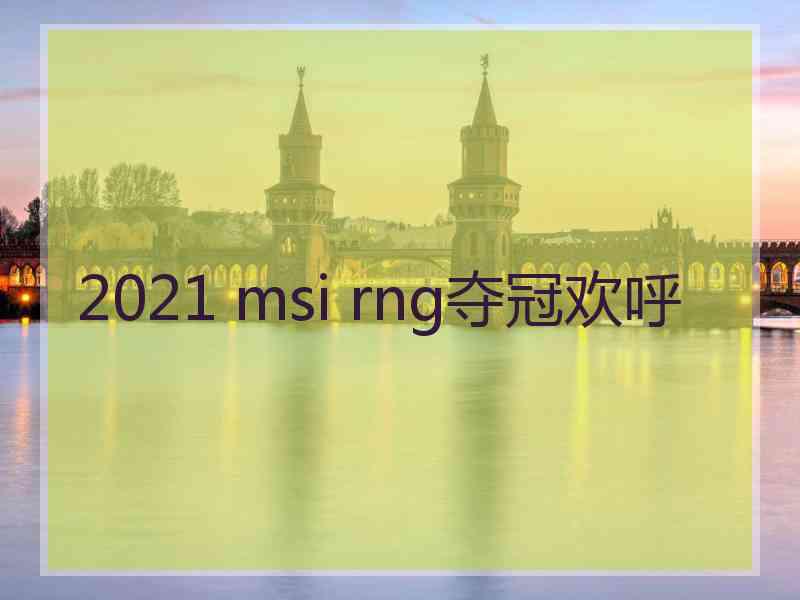 2021 msi rng夺冠欢呼