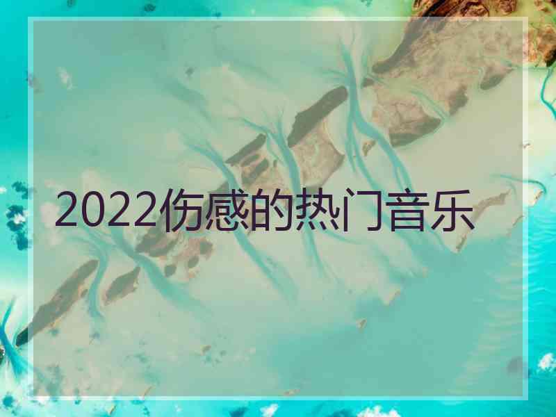 2022伤感的热门音乐