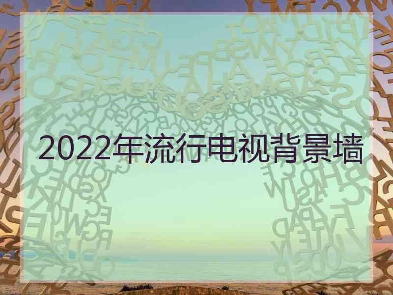 2022年流行电视背景墙