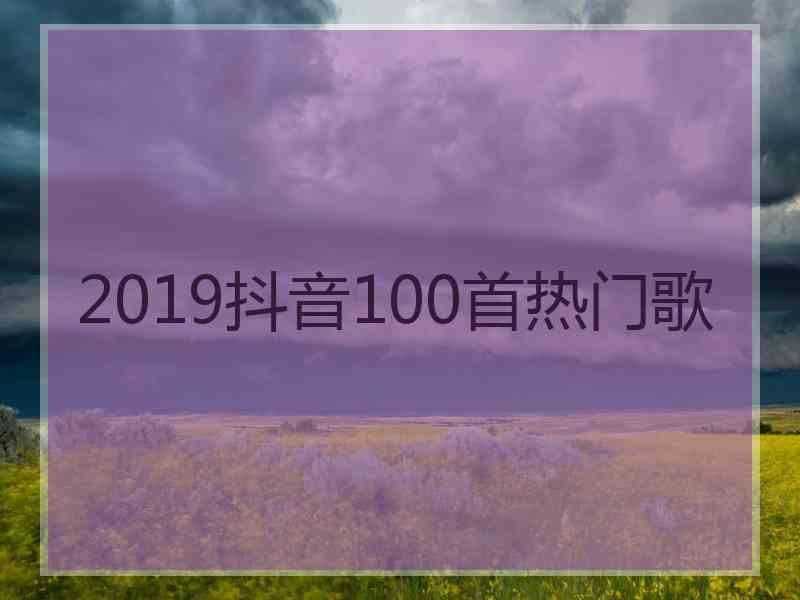 2019抖音100首热门歌