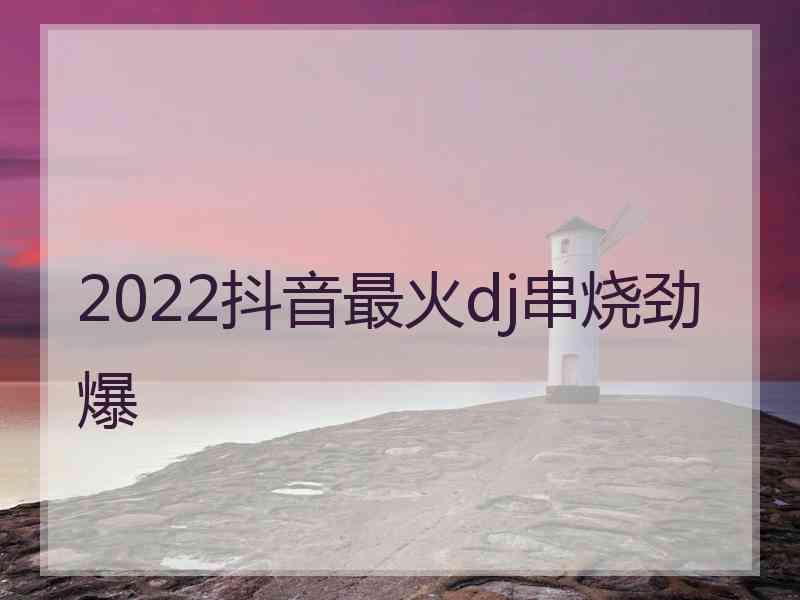 2022抖音最火dj串烧劲爆