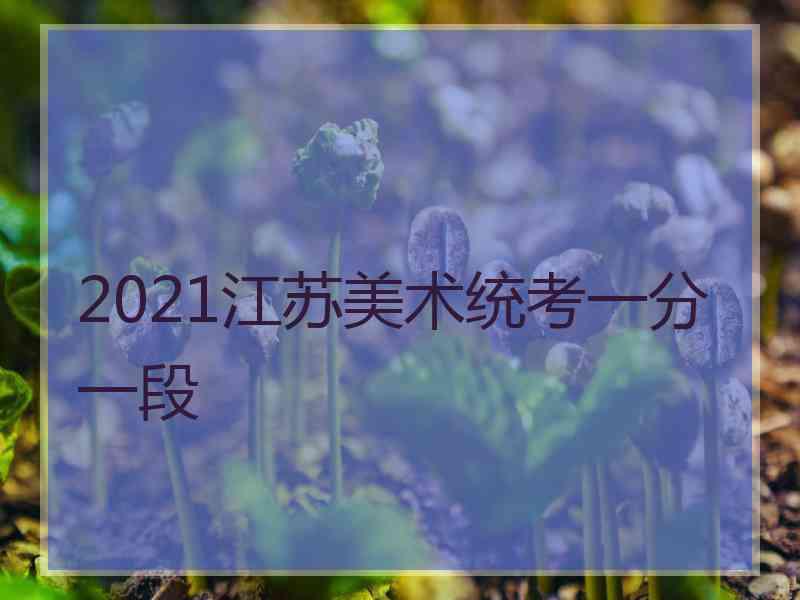 2021江苏美术统考一分一段