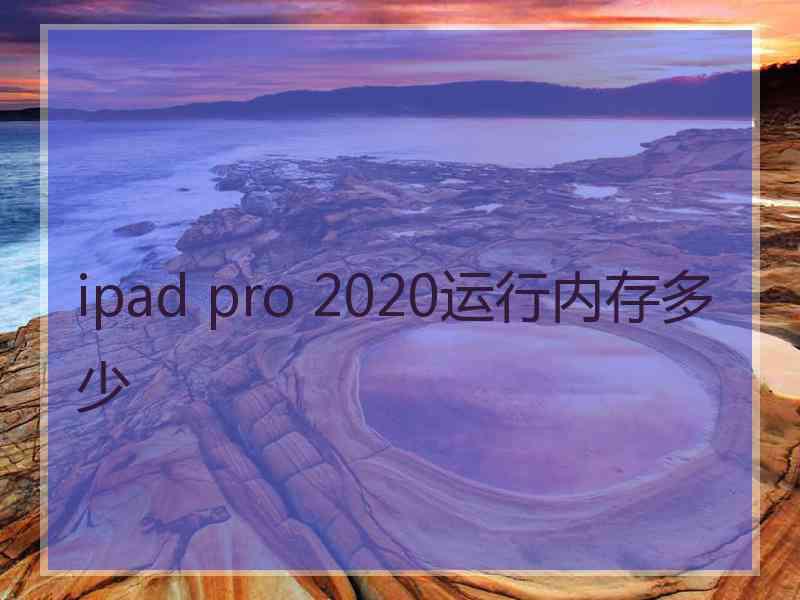 ipad pro 2020运行内存多少