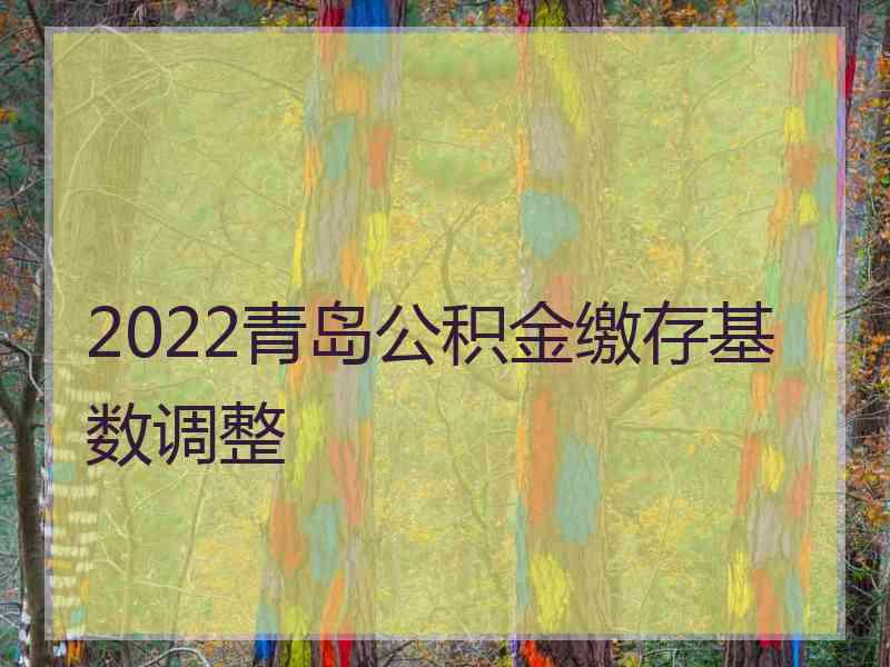 2022青岛公积金缴存基数调整