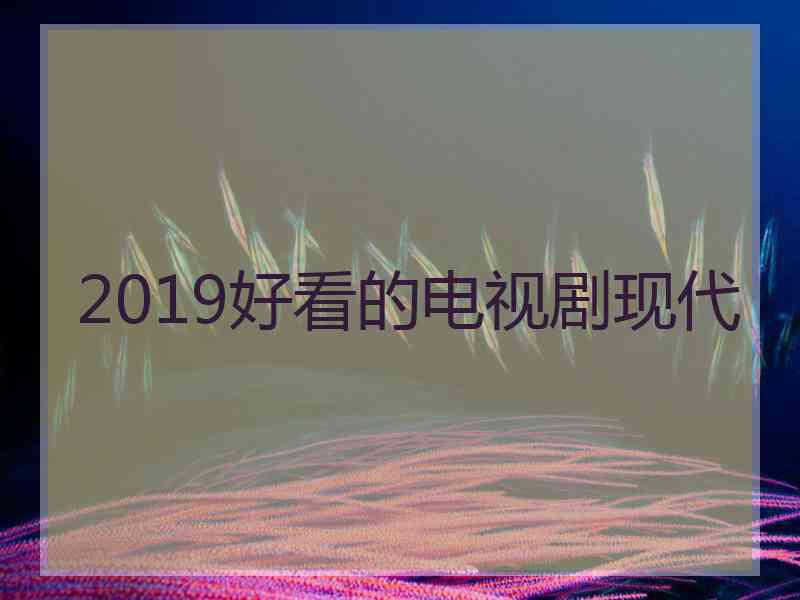 2019好看的电视剧现代